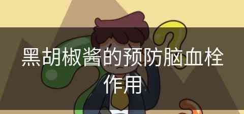 黑胡椒酱的预防脑血栓作用(黑胡椒酱的预防脑血栓作用是什么)